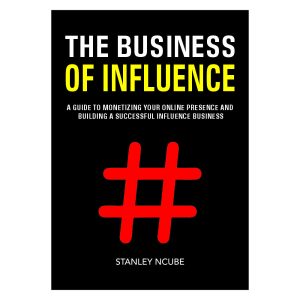 The Business of Influence:  A guide to monetizing your online presence  and building a successful influencer business