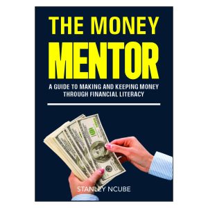 The Money Mentor: A Guide to Making and Keeping Money through Financial Literacy By Stanley Ncube