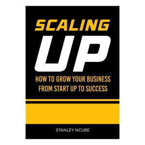 Scaling Up: How to Grow Your Business from Startup to Success by Stanley Ncube