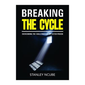 Breaking the Cycle: Overcoming the Challenges of Life After Prison by Stanley Ncube
