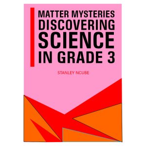 Matter Mysteries: Discovering Science in Grade 3 By Stanley Ncube